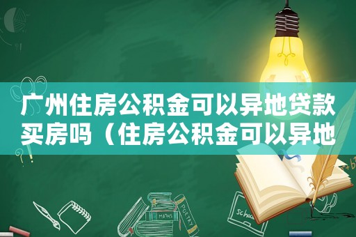 廣州住房公積金可以異地貸款買房嗎（住房公積金可以異地貸款買房嗎?）