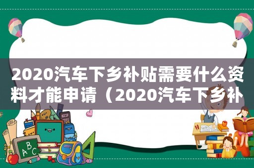 2020汽車下鄉(xiāng)補(bǔ)貼需要什么資料才能申請（2020汽車下鄉(xiāng)補(bǔ)貼需要什么資料）