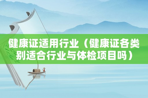 健康證適用行業（健康證各類別適合行業與體檢項目嗎）