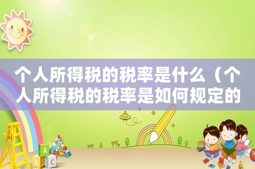 個人所得稅的稅率是什么（個人所得稅的稅率是如何規定的呢）