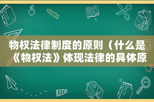 物權法律制度的原則（什么是《物權法》體現法律的具體原則）