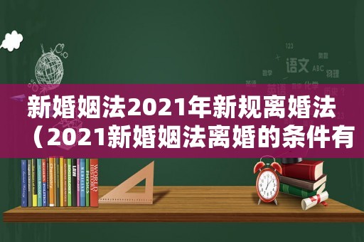 新婚姻法2021年新規離婚法（2021新婚姻法離婚的條件有哪些）
