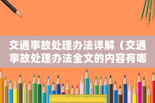 交通事故處理辦法詳解（交通事故處理辦法全文的內容有哪些呢）