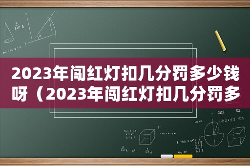 2023年闖紅燈扣幾分罰多少錢呀（2023年闖紅燈扣幾分罰多少錢）