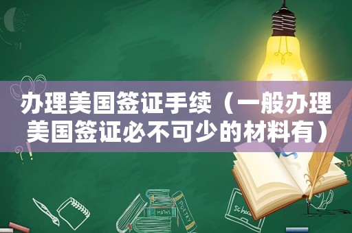 辦理美國簽證手續（一般辦理美國簽證必不可少的材料有）