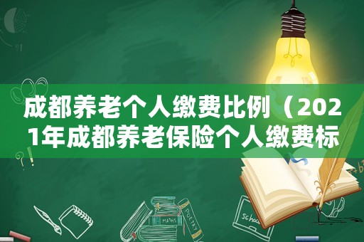 成都養老個人繳費比例（2021年成都養老保險個人繳費標準）