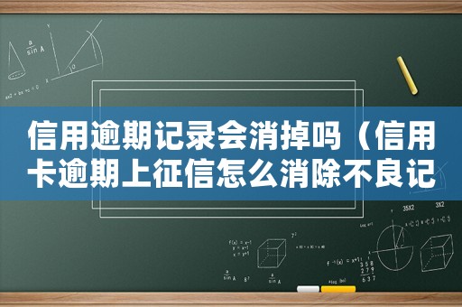 信用逾期記錄會消掉嗎（信用卡逾期上征信怎么消除不良記錄）