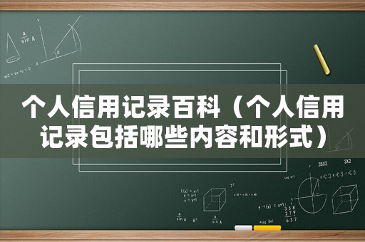 個人信用記錄百科（個人信用記錄包括哪些內(nèi)容和形式）
