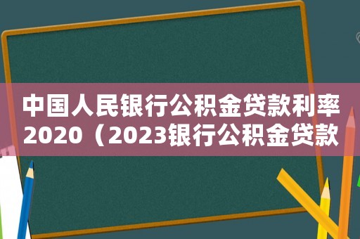 中國人民銀行公積金貸款利率2020（2023銀行公積金貸款利率是多少呢）