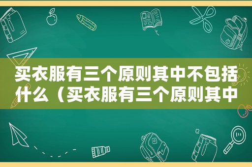 買衣服有三個原則其中不包括什么（買衣服有三個原則其中不包括什么）