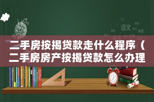 二手房按揭貸款走什么程序（二手房房產(chǎn)按揭貸款怎么辦理手續(xù)）