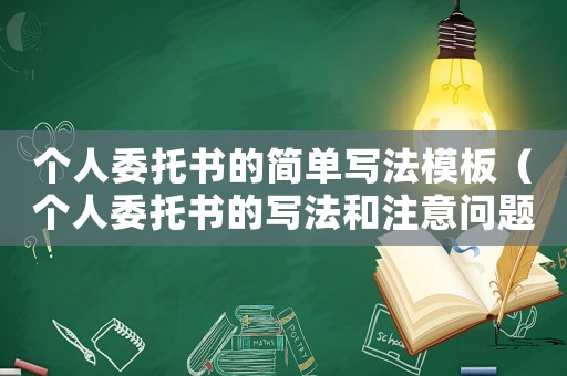 個人委托書的簡單寫法模板（個人委托書的寫法和注意問題有哪些）