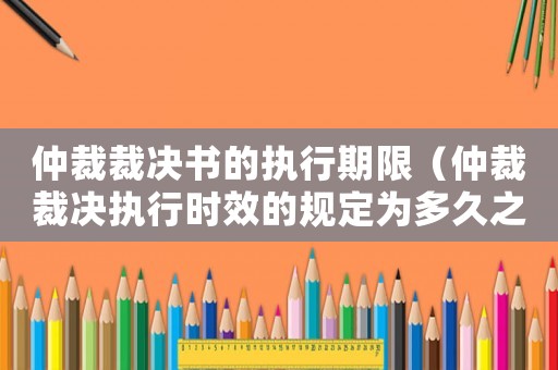 仲裁裁決書的執行期限（仲裁裁決執行時效的規定為多久之內）