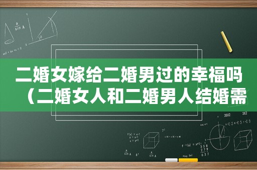 二婚女嫁給二婚男過的幸福嗎（二婚女人和二婚男人結(jié)婚需要什么手續(xù)）