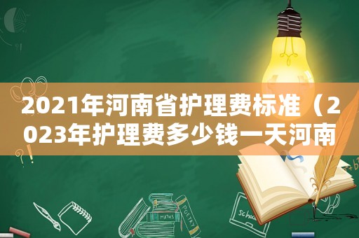 2021年河南省護理費標準（2023年護理費多少錢一天河南）
