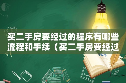 買二手房要經過的程序有哪些流程和手續（買二手房要經過的程序有哪些流程）