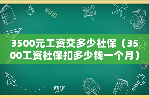 3500元工資交多少社保（3500工資社保扣多少錢一個月）