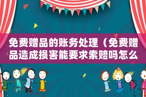 免費贈品的賬務處理（免費贈品造成損害能要求索賠嗎怎么辦）