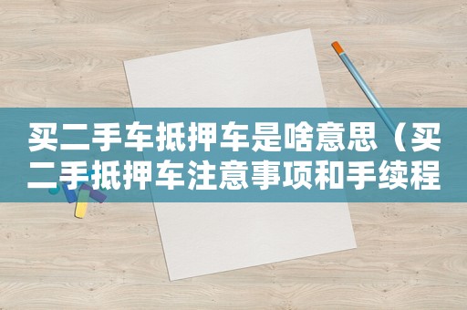 買二手車抵押車是啥意思（買二手抵押車注意事項和手續程序）