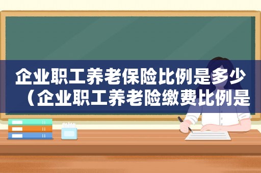 企業職工養老保險比例是多少（企業職工養老險繳費比例是多少錢）