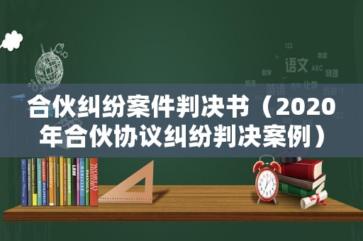 合伙糾紛案件判決書（2020年合伙協議糾紛判決案例）