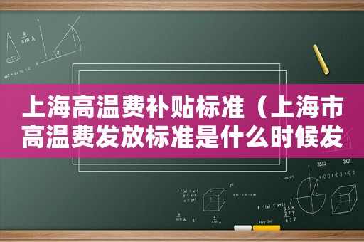 上海高溫費補貼標(biāo)準（上海市高溫費發(fā)放標(biāo)準是什么時候發(fā)的）