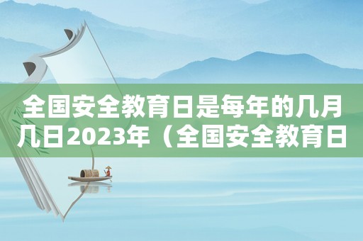 全國安全教育日是每年的幾月幾日2023年（全國安全教育日是每年的幾月幾日）