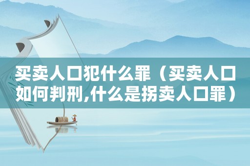 買(mǎi)賣(mài)人口犯什么罪（買(mǎi)賣(mài)人口如何判刑,什么是拐賣(mài)人口罪）