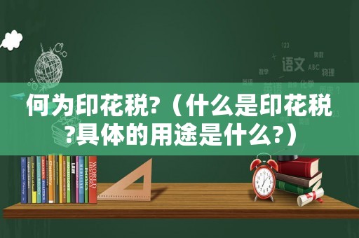 何為印花稅?（什么是印花稅?具體的用途是什么?）