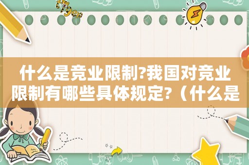 什么是競(jìng)業(yè)限制?我國(guó)對(duì)競(jìng)業(yè)限制有哪些具體規(guī)定?（什么是競(jìng)業(yè)限制競(jìng)業(yè)限制的實(shí)質(zhì)是什么）