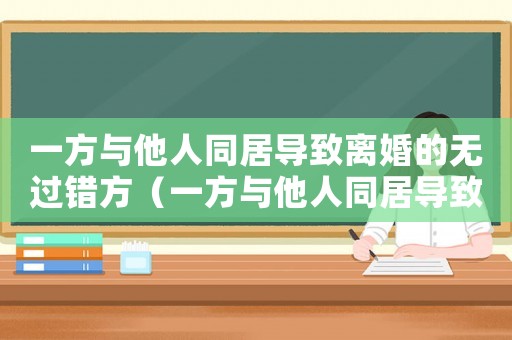 一方與他人同居導致離婚的無過錯方（一方與他人同居導致離婚的,無過錯方）