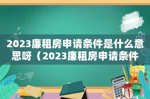 2023廉租房申請條件是什么意思呀（2023廉租房申請條件是什么意思）
