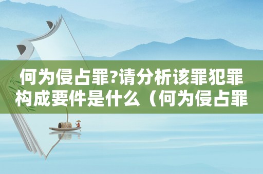 何為侵占罪?請分析該罪犯罪構(gòu)成要件是什么（何為侵占罪?請分析該罪犯罪構(gòu)成要件）