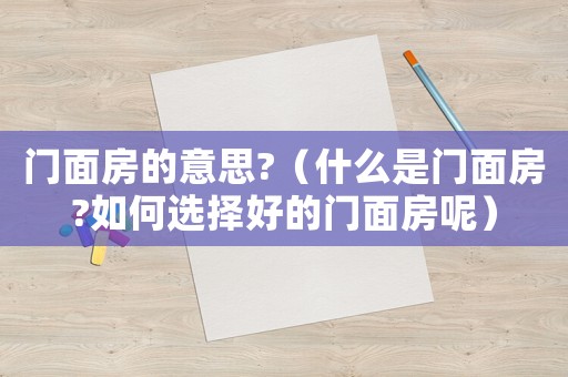 門面房的意思?（什么是門面房?如何選擇好的門面房呢）