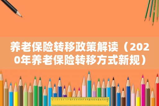 養老保險轉移政策解讀（2020年養老保險轉移方式新規）