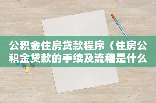 公積金住房貸款程序（住房公積金貸款的手續及流程是什么）