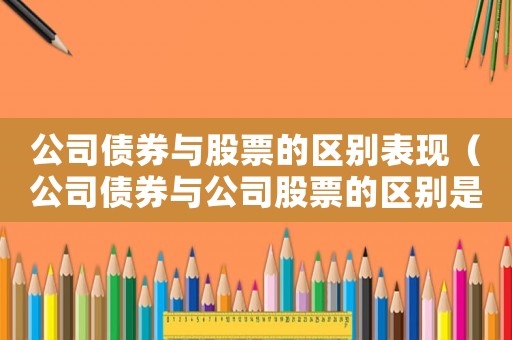 公司債券與股票的區別表現（公司債券與公司股票的區別是什么呢）