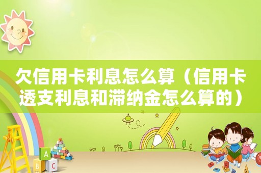 欠信用卡利息怎么算（信用卡透支利息和滯納金怎么算的）