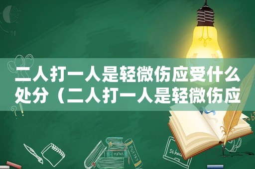 二人打一人是輕微傷應受什么處分（二人打一人是輕微傷應受什么處分）