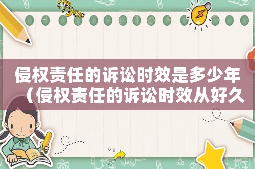 侵權責任的訴訟時效是多少年（侵權責任的訴訟時效從好久開始起算）