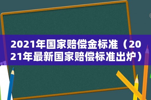 2021年國家賠償金標準（2021年最新國家賠償標準出爐）