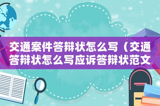 交通案件答辯狀怎么寫（交通答辯狀怎么寫應訴答辯狀范文）
