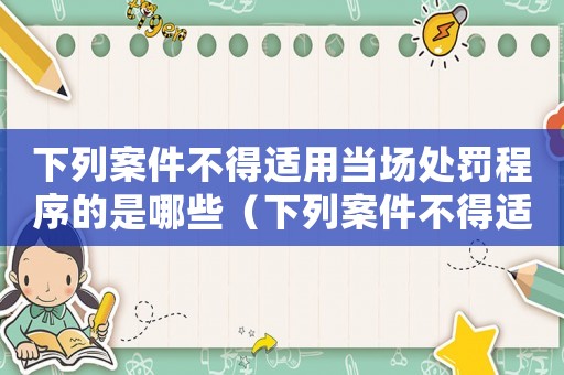 下列案件不得適用當場處罰程序的是哪些（下列案件不得適用當場處罰程序的是）
