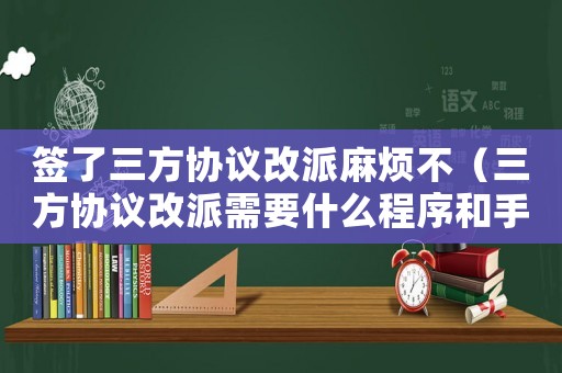 簽了三方協(xié)議改派麻煩不（三方協(xié)議改派需要什么程序和手續(xù)）