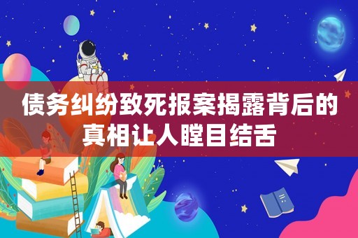 債務糾紛致死報案揭露背后的真相讓人瞠目結舌