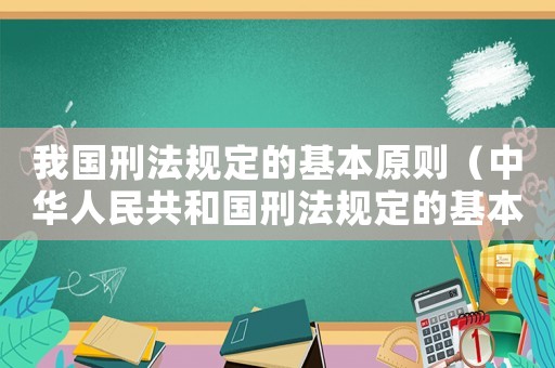 我國刑法規定的基本原則（中華人民共和國刑法規定的基本原則）