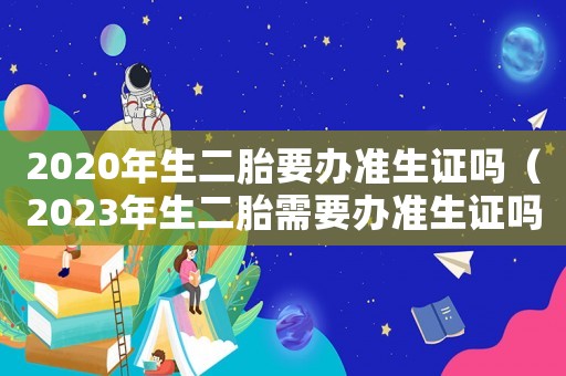 2020年生二胎要辦準生證嗎（2023年生二胎需要辦準生證嗎）