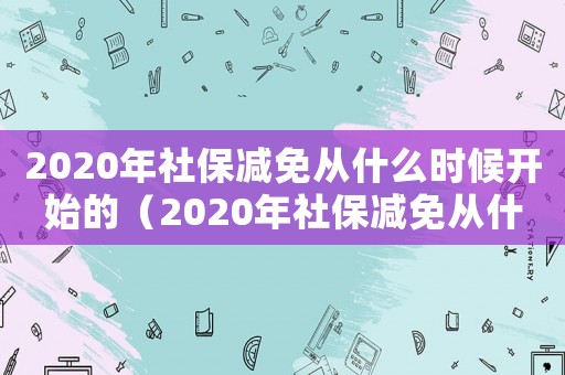 2020年社保減免從什么時候開始的（2020年社保減免從什么時候開始）