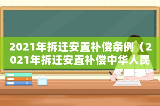 2021年拆遷安置補償條例（2021年拆遷安置補償中華人民共和國）