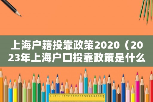 上海戶籍投靠政策2020（2023年上海戶口投靠政策是什么）